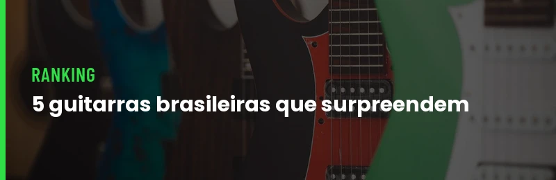 5 Guitarras Brasileiras que Surpreendem