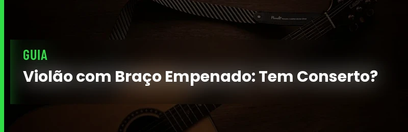 Violão com Braço Empenado Tem Conserto